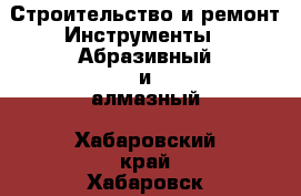 Строительство и ремонт Инструменты - Абразивный и алмазный. Хабаровский край,Хабаровск г.